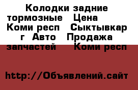 Колодки задние тормозные › Цена ­ 700 - Коми респ., Сыктывкар г. Авто » Продажа запчастей   . Коми респ.